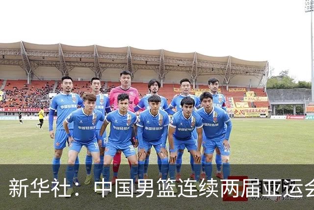 新华社：中国男篮连续两届亚运会止步半决赛，不是用“偶然”可以解释的